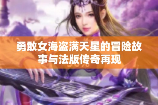 勇敢女海盗满天星的冒险故事与法版传奇再现