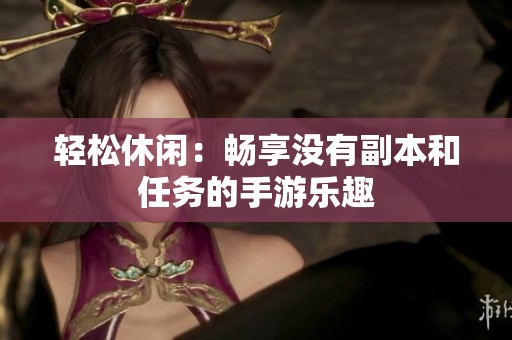 轻松休闲：畅享没有副本和任务的手游乐趣