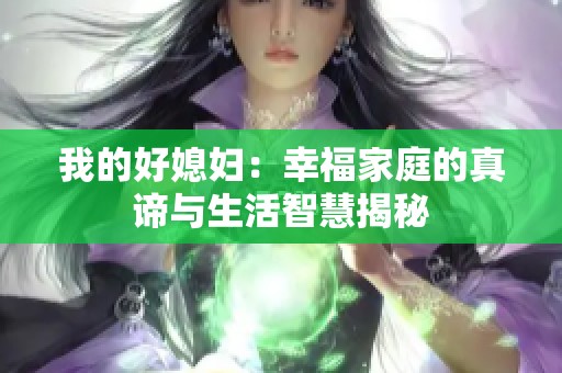 我的好媳妇：幸福家庭的真谛与生活智慧揭秘