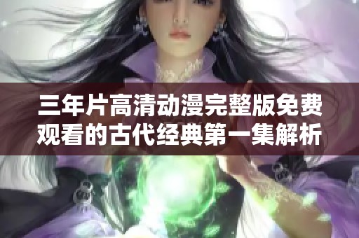 三年片高清动漫完整版免费观看的古代经典第一集解析