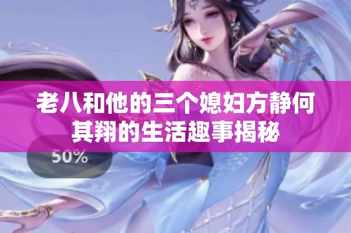 老八和他的三个媳妇方静何其翔的生活趣事揭秘