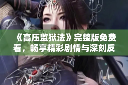 《高压监狱法》完整版免费看，畅享精彩剧情与深刻反思
