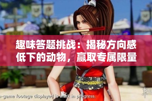 趣味答题挑战：揭秘方向感低下的动物，赢取专属限量装扮！