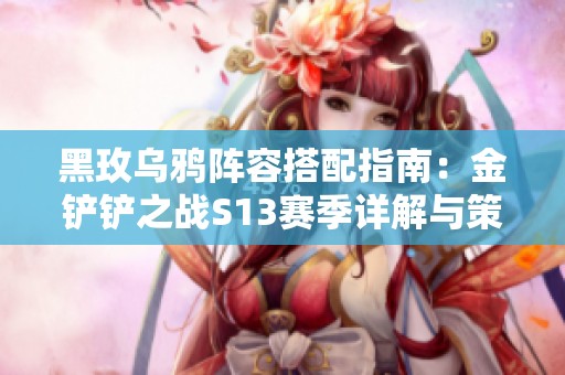黑玫乌鸦阵容搭配指南：金铲铲之战S13赛季详解与策略分享