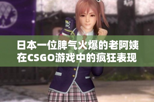 日本一位脾气火爆的老阿姨在CSGO游戏中的疯狂表现