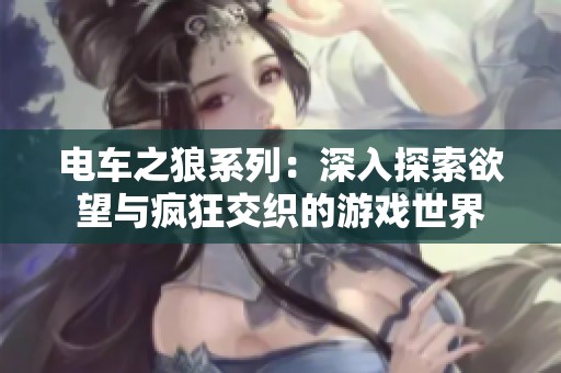 电车之狼系列：深入探索欲望与疯狂交织的游戏世界