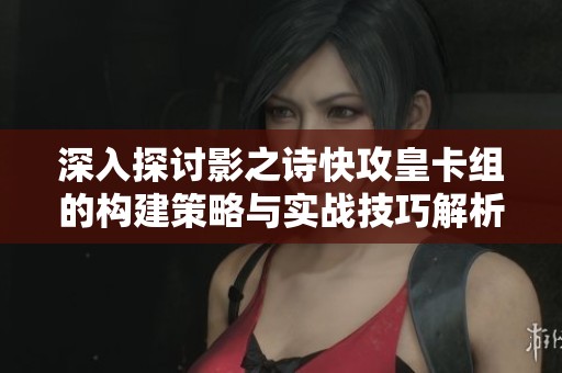 深入探讨影之诗快攻皇卡组的构建策略与实战技巧解析
