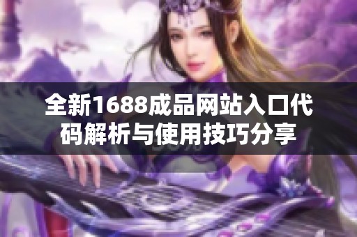全新1688成品网站入口代码解析与使用技巧分享