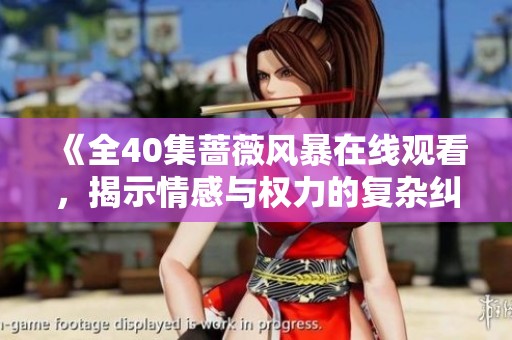 《全40集蔷薇风暴在线观看，揭示情感与权力的复杂纠葛》
