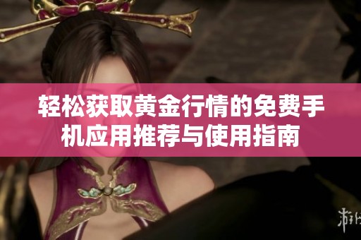 轻松获取黄金行情的免费手机应用推荐与使用指南