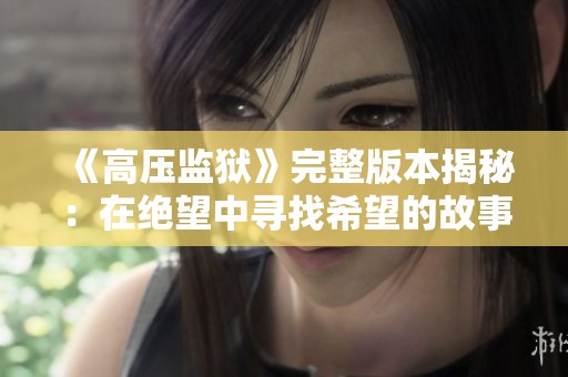 《高压监狱》完整版本揭秘：在绝望中寻找希望的故事