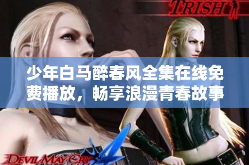 少年白马醉春风全集在线免费播放，畅享浪漫青春故事