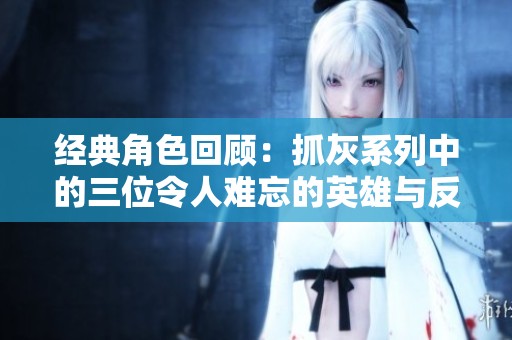 经典角色回顾：抓灰系列中的三位令人难忘的英雄与反派