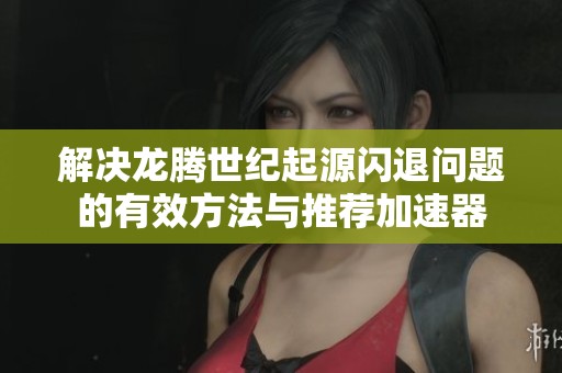 解决龙腾世纪起源闪退问题的有效方法与推荐加速器