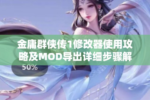 金庸群侠传1修改器使用攻略及MOD导出详细步骤解析