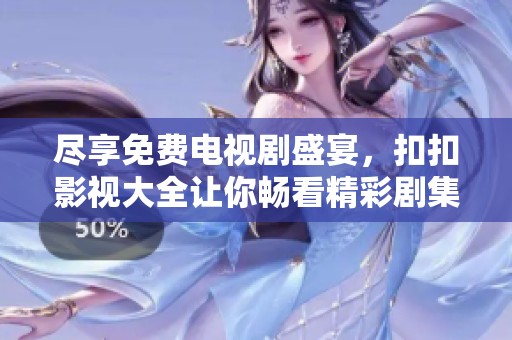 尽享免费电视剧盛宴，扣扣影视大全让你畅看精彩剧集！