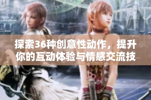 探索36种创意性动作，提升你的互动体验与情感交流技巧