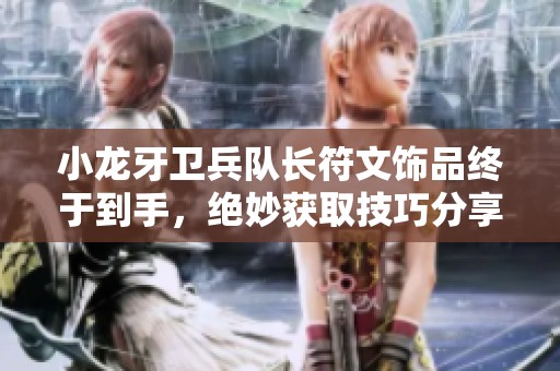 小龙牙卫兵队长符文饰品终于到手，绝妙获取技巧分享
