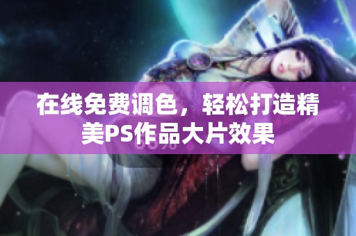 在线免费调色，轻松打造精美PS作品大片效果