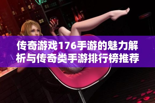 传奇游戏176手游的魅力解析与传奇类手游排行榜推荐