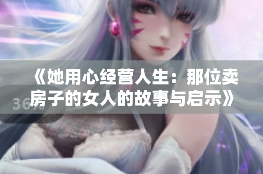 《她用心经营人生：那位卖房子的女人的故事与启示》