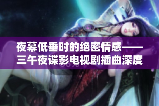 夜幕低垂时的绝密情感——三午夜谍影电视剧插曲深度解析