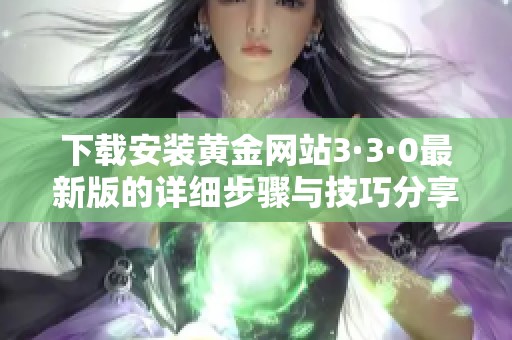 下载安装黄金网站3·3·0最新版的详细步骤与技巧分享