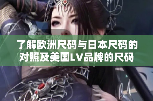 了解欧洲尺码与日本尺码的对照及美国LV品牌的尺码说明