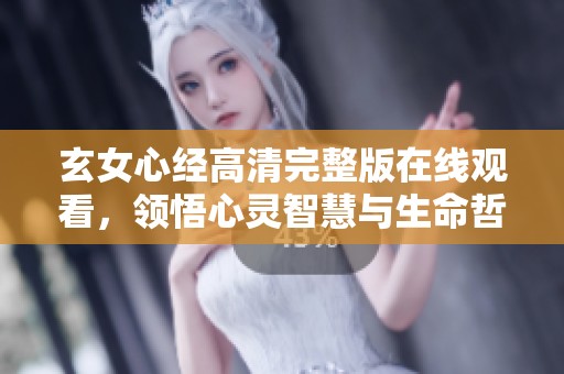 玄女心经高清完整版在线观看，领悟心灵智慧与生命哲理