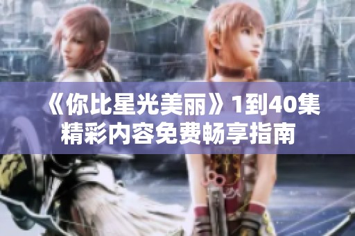 《你比星光美丽》1到40集精彩内容免费畅享指南