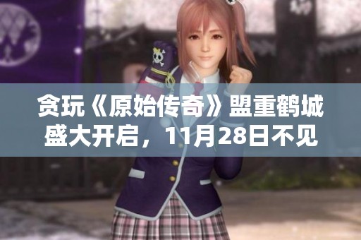 贪玩《原始传奇》盟重鹤城盛大开启，11月28日不见不散！