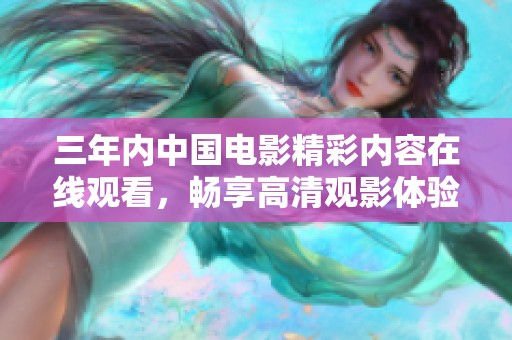 三年内中国电影精彩内容在线观看，畅享高清观影体验