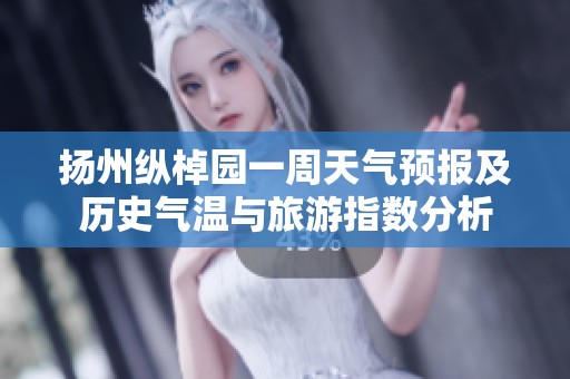 扬州纵棹园一周天气预报及历史气温与旅游指数分析