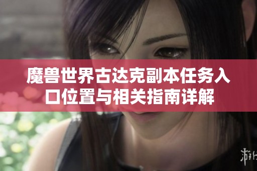 魔兽世界古达克副本任务入口位置与相关指南详解