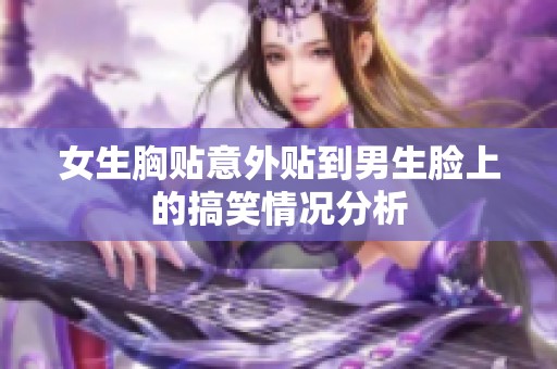 女生胸贴意外贴到男生脸上的搞笑情况分析