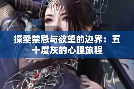探索禁忌与欲望的边界：五十度灰的心理旅程