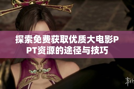 探索免费获取优质大电影PPT资源的途径与技巧