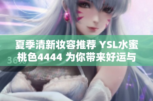 夏季清新妆容推荐 YSL水蜜桃色4444 为你带来好运与美丽
