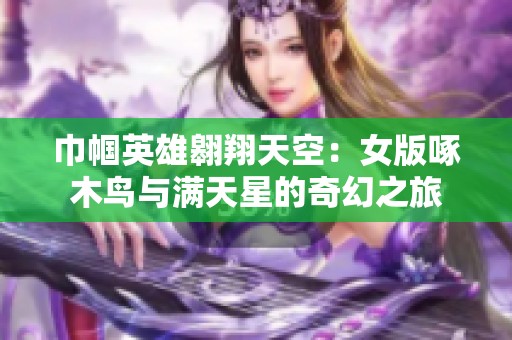 巾帼英雄翱翔天空：女版啄木鸟与满天星的奇幻之旅