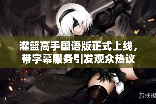 灌篮高手国语版正式上线，带字幕服务引发观众热议