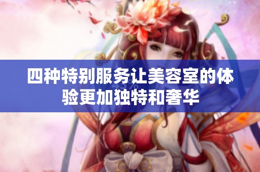 四种特别服务让美容室的体验更加独特和奢华