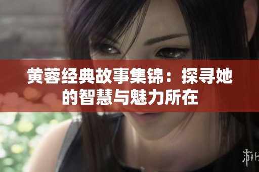 黄蓉经典故事集锦：探寻她的智慧与魅力所在