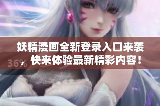妖精漫画全新登录入口来袭，快来体验最新精彩内容！