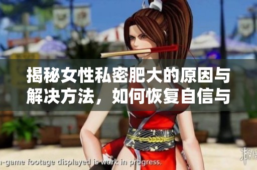 揭秘女性私密肥大的原因与解决方法，如何恢复自信与健康
