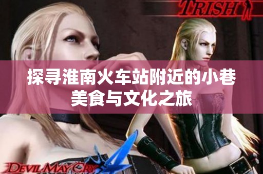 探寻淮南火车站附近的小巷美食与文化之旅