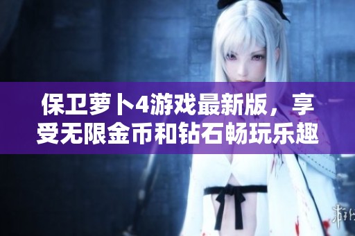 保卫萝卜4游戏最新版，享受无限金币和钻石畅玩乐趣！
