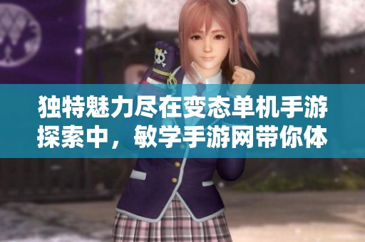 独特魅力尽在变态单机手游探索中，敏学手游网带你体验新奇乐趣