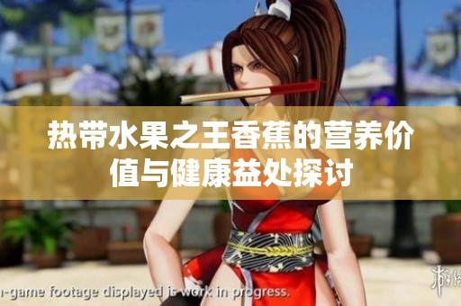 热带水果之王香蕉的营养价值与健康益处探讨