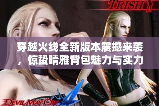 穿越火线全新版本震撼来袭，惊蛰晴雅背包魅力与实力完美结合