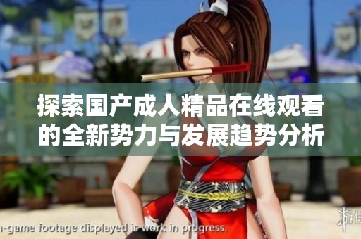探索国产成人精品在线观看的全新势力与发展趋势分析